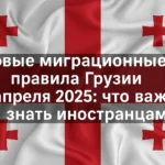 Новые миграционные правила Грузии с апреля 2025: что важно знать туристам